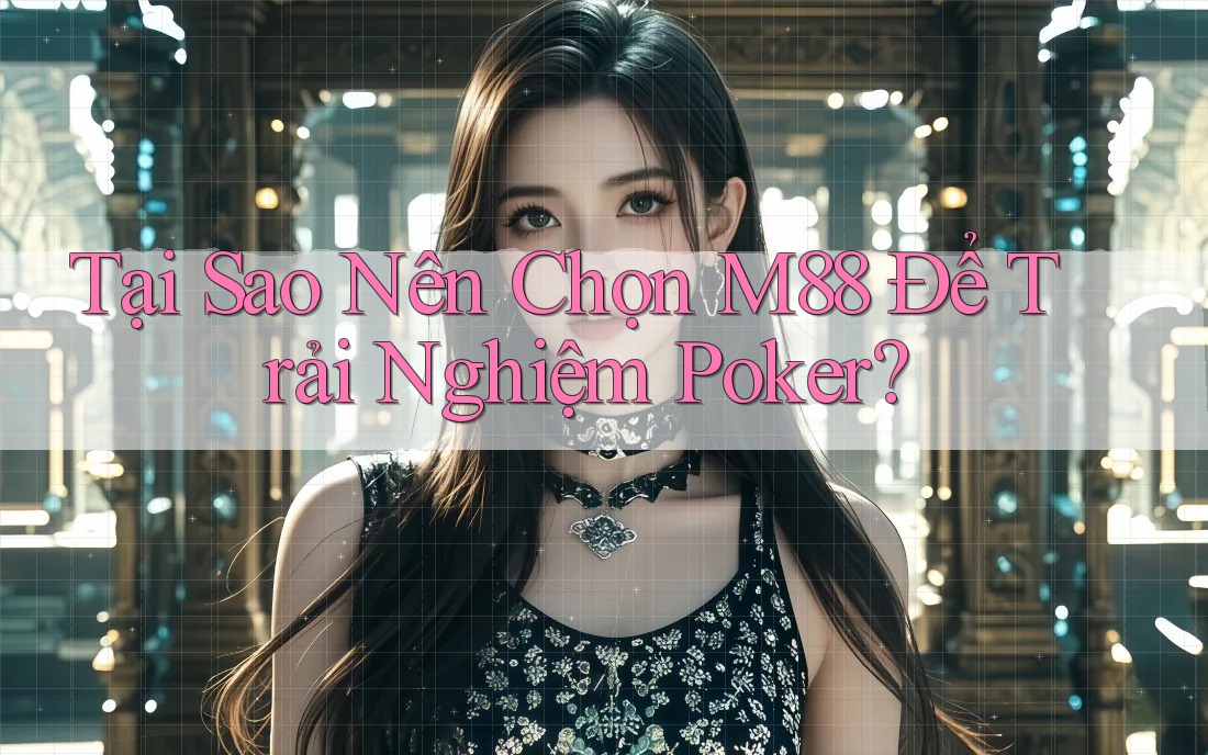 Tại Sao Nên Chọn M88 Để Trải Nghiệm Poker?
