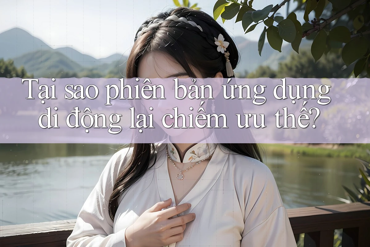 Tại sao phiên bản ứng dụng di động lại chiếm ưu thế?