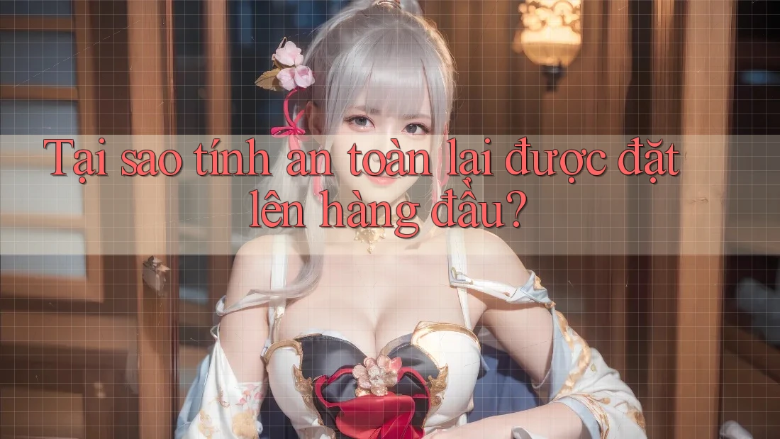 Tại sao tính an toàn lại được đặt lên hàng đầu?