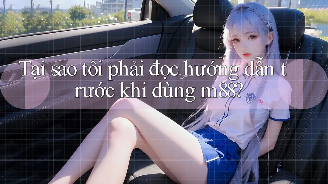 Tại sao tôi phải đọc hướng dẫn trước khi dùng m88?