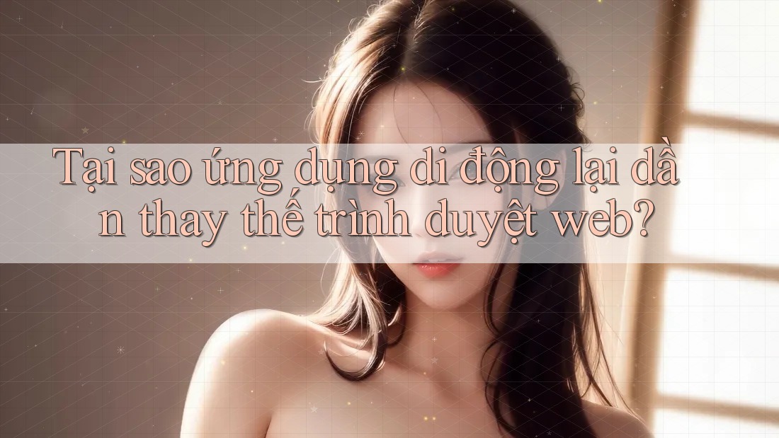 Tại sao ứng dụng di động lại dần thay thế trình duyệt web? Tại sao ứng dụng di động lại dần thay thế trình duyệt web?