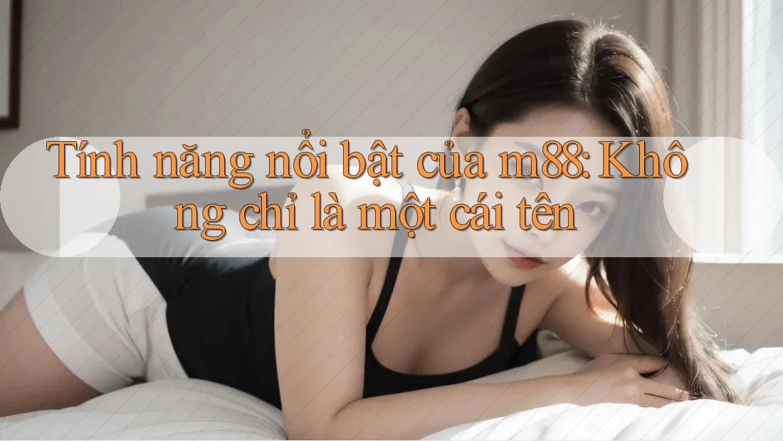 Tính năng nổi bật của m88: Không chỉ là một cái tên