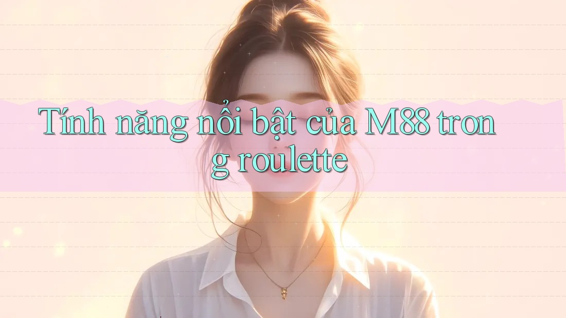 Tính năng nổi bật của M88 trong roulette
