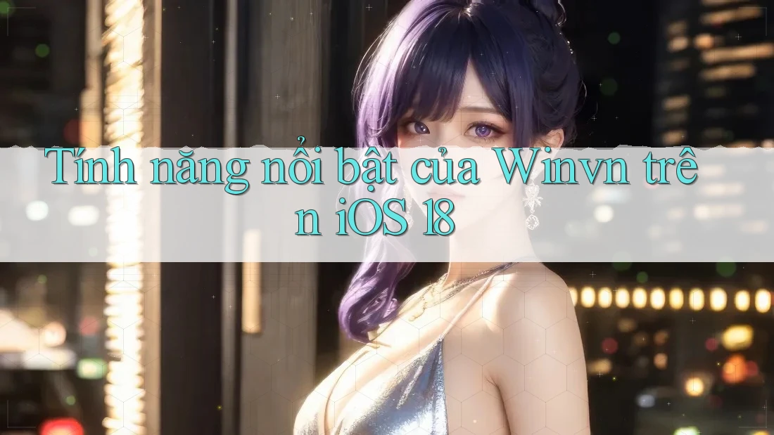 Tính năng nổi bật của Winvn trên iOS 18 Tính năng nổi bật của Winvn trên iOS 18
