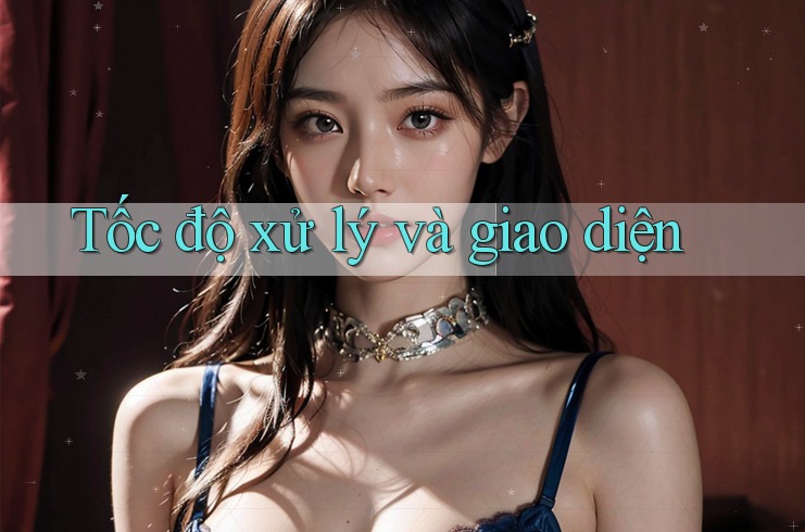 Tốc độ xử lý và giao diện