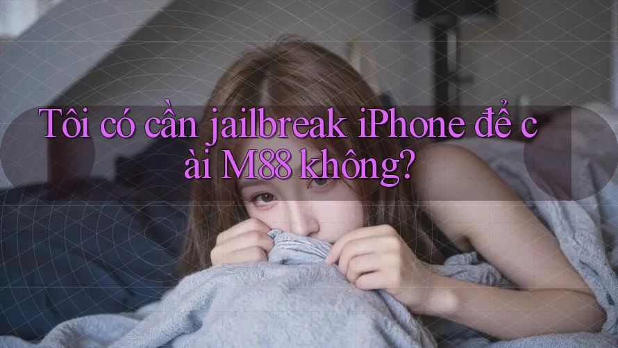 Tôi có cần jailbreak iPhone để cài M88 không?