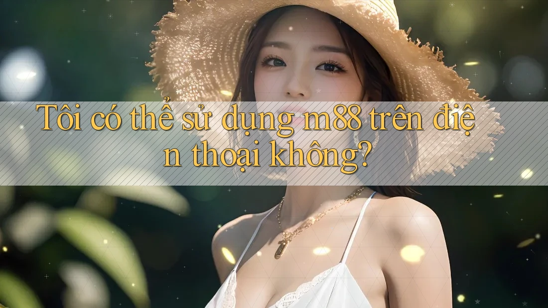 Tôi có thể sử dụng m88 trên điện thoại không?