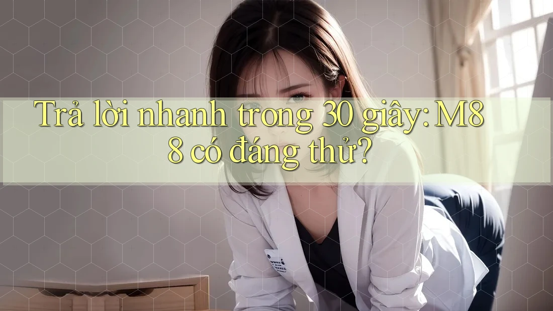 Trả lời nhanh trong 30 giây: M88 có đáng thử?