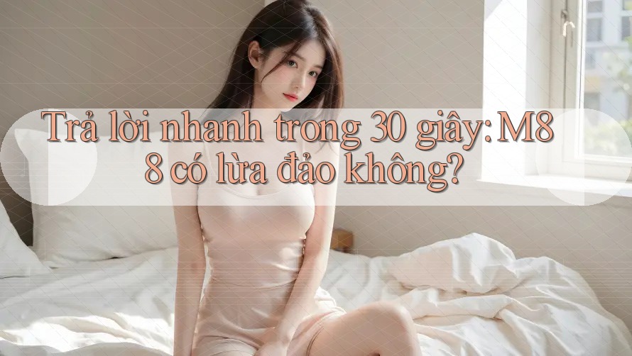 Trả lời nhanh trong 30 giây: M88 có lừa đảo không?