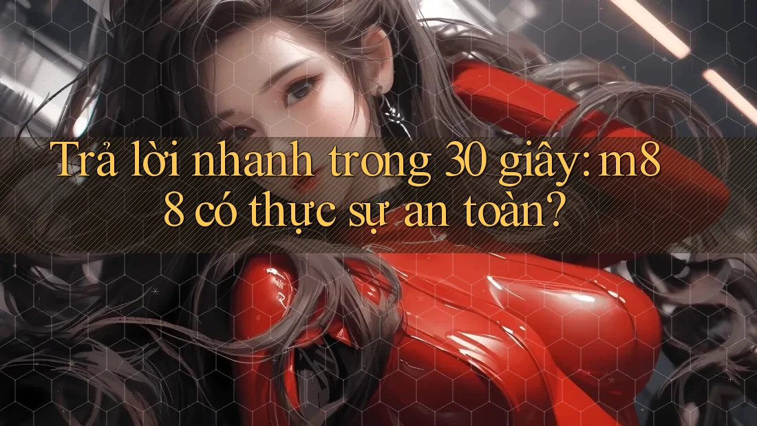 Trả lời nhanh trong 30 giây: m88 có thực sự an toàn?