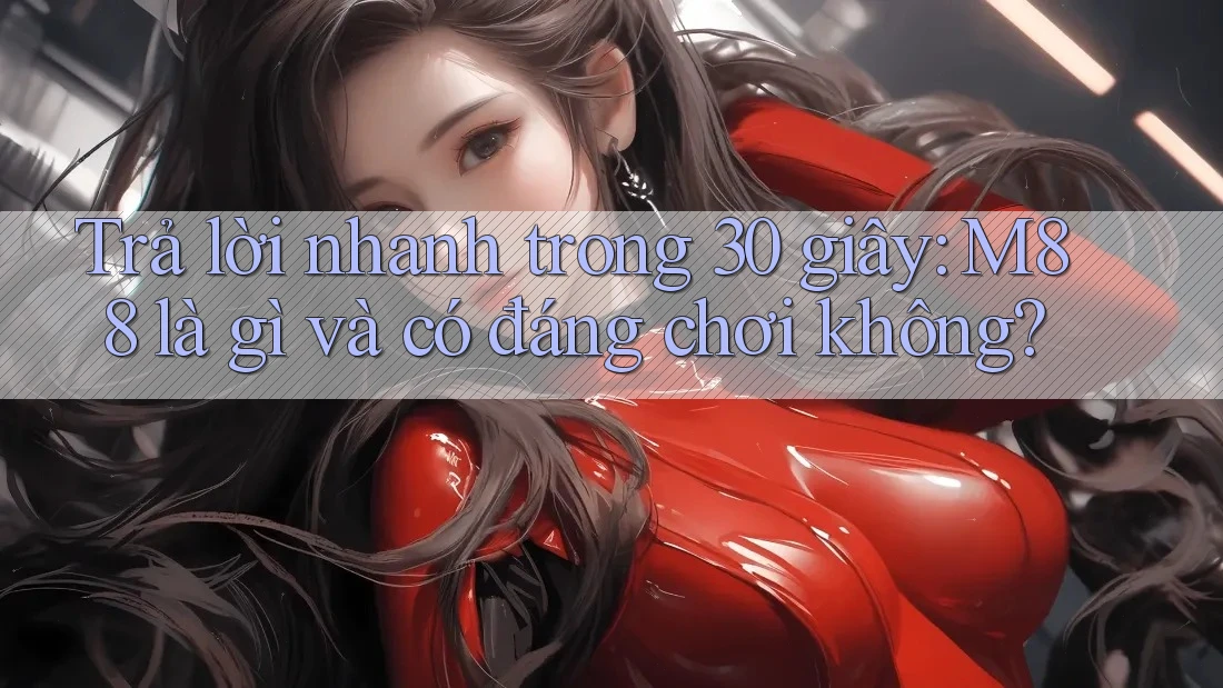 Trả lời nhanh trong 30 giây: M88 là gì và có đáng chơi không?