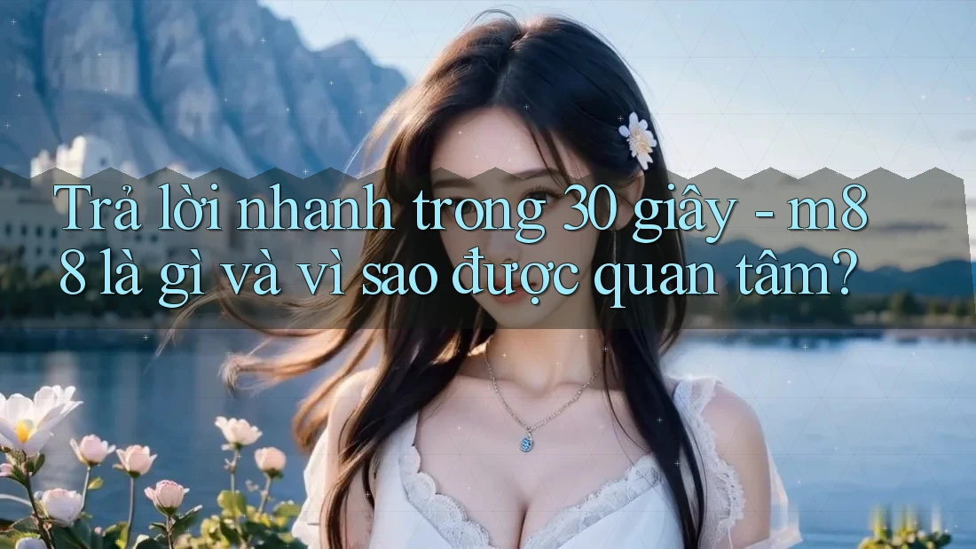 Trả lời nhanh trong 30 giây - m88 là gì và vì sao được quan tâm?