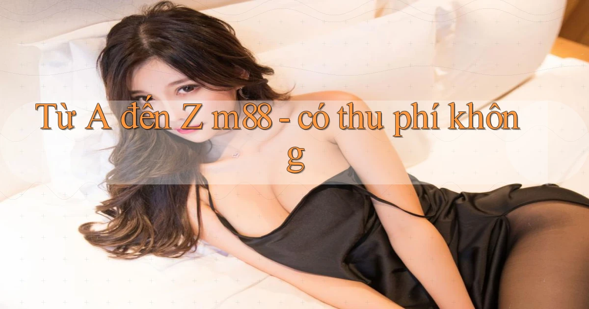 Từ A đến Z m88   có thu phí không