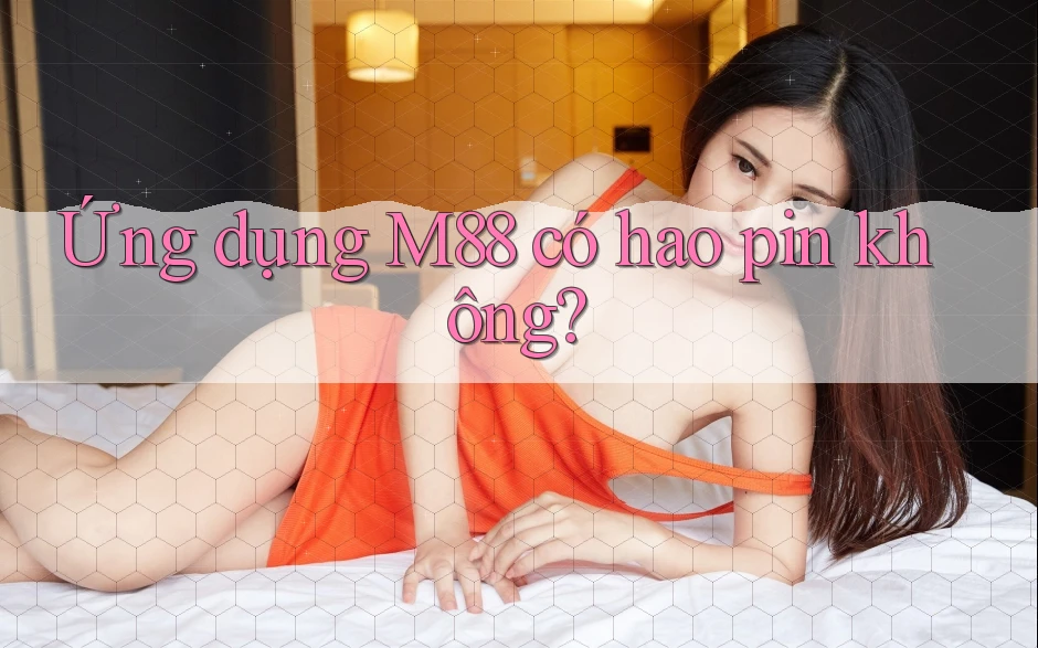 Ứng dụng M88 có hao pin không?