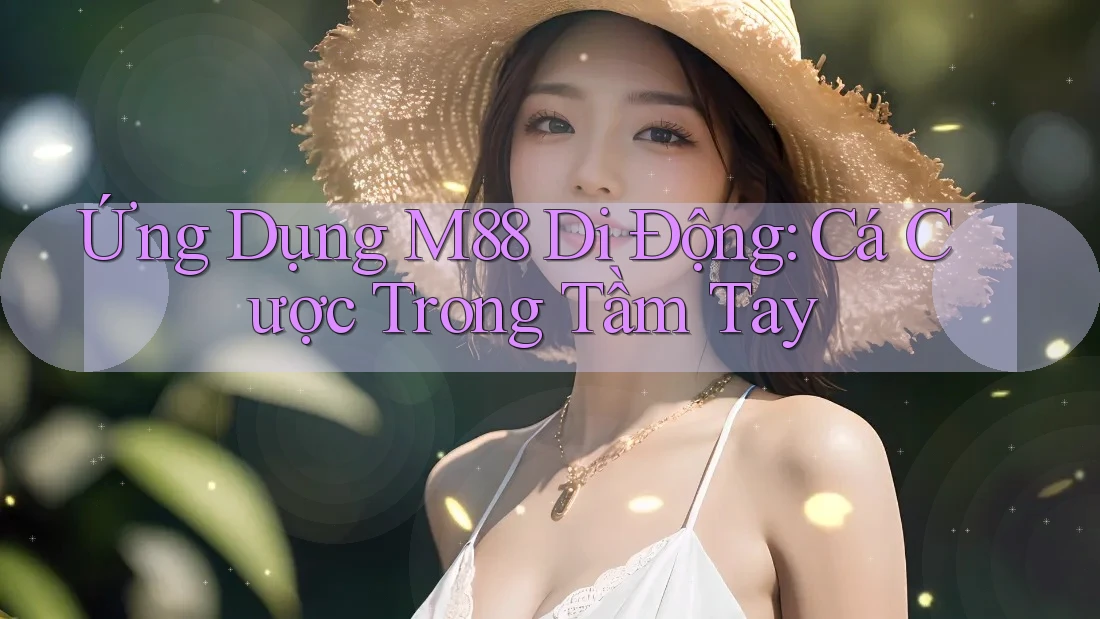 Ứng Dụng M88 Di Động: Cá Cược Trong Tầm Tay