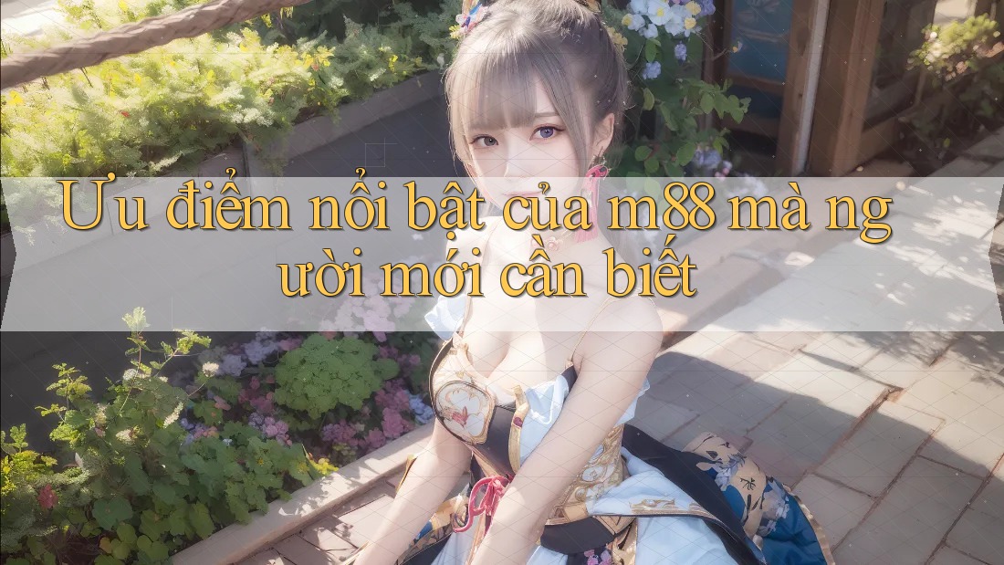 Ưu điểm nổi bật của m88 mà người mới cần biết
