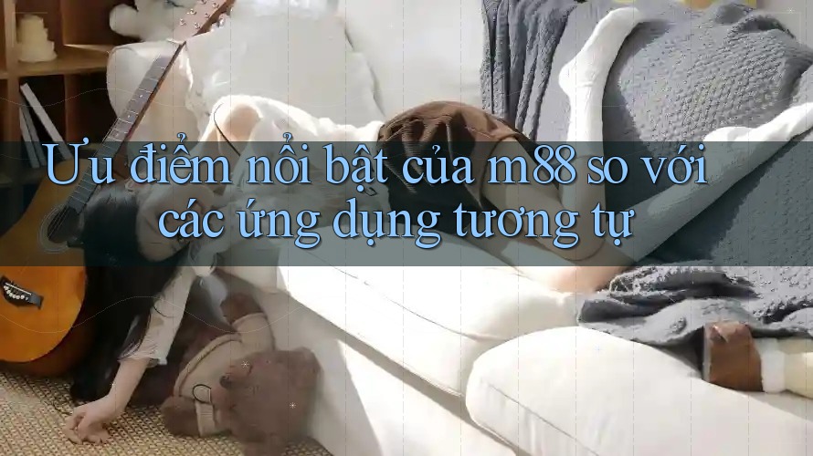Ưu điểm nổi bật của m88 so với các ứng dụng tương tự