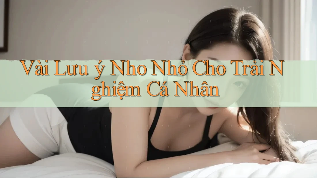 Vài Lưu ý Nho Nhỏ Cho Trải Nghiệm Cá Nhân