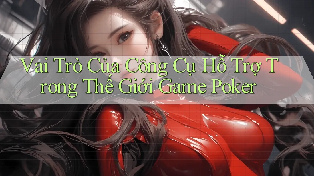 Vai Trò Của Công Cụ Hỗ Trợ Trong Thế Giới Game Poker