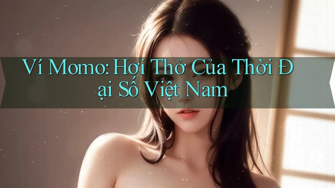 Ví Momo: Hơi Thở Của Thời Đại Số Việt Nam
