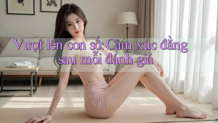 Vượt lên con số: Cảm xúc đằng sau mỗi đánh giá