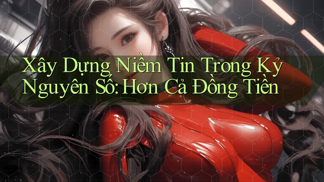 Xây Dựng Niềm Tin Trong Kỷ Nguyên Số: Hơn Cả Đồng Tiền Xây Dựng Niềm Tin Trong Kỷ Nguyên Số: Hơn Cả Đồng Tiền