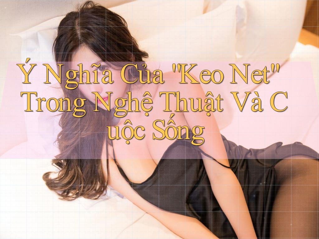 Ý Nghĩa Của “Keo Net” Trong Nghệ Thuật Và Cuộc Sống